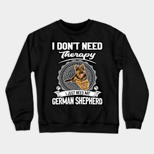 I Don't Need Therapy I Just Need My German Shepherd Crewneck Sweatshirt